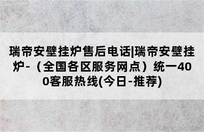 瑞帝安壁挂炉售后电话|瑞帝安壁挂炉-（全国各区服务网点）统一400客服热线(今日-推荐)